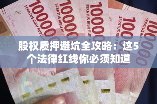 武汉股权质押避坑全攻略：这5个法律红线你必须知道