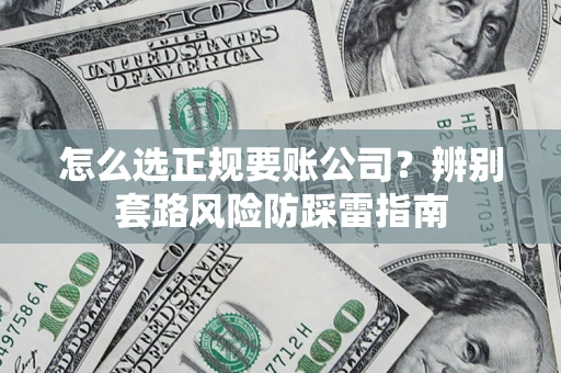 武汉怎么选正规要账公司？辨别套路风险防踩雷指南