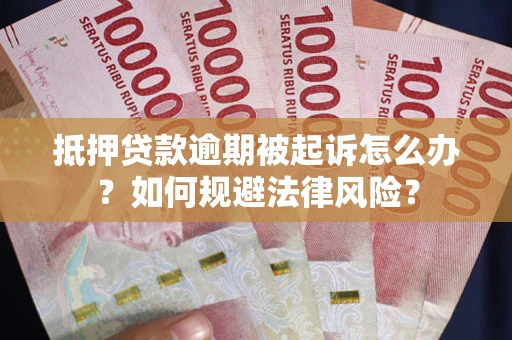 武汉抵押贷款逾期被起诉怎么办？如何规避法律风险？