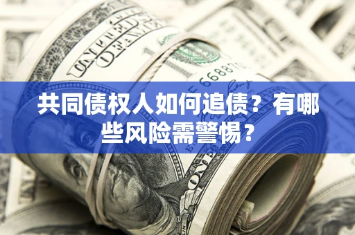 武汉共同债权人如何追债？有哪些风险需警惕？