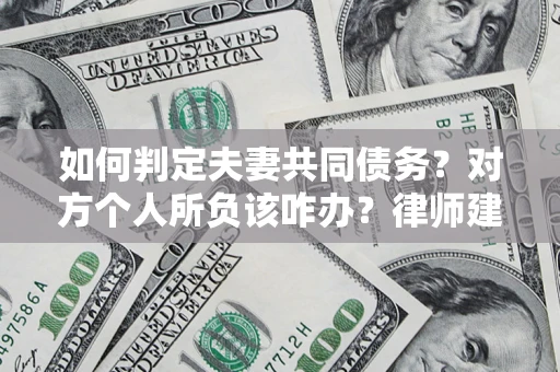 武汉如何判定夫妻共同债务？对方个人所负该咋办？律师建议