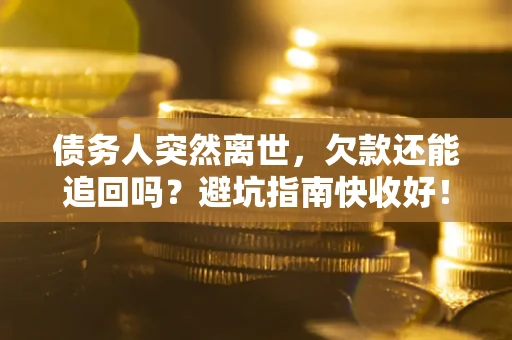 武汉债务人突然离世，欠款还能追回吗？避坑指南快收好！