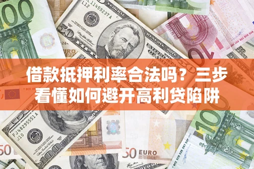 武汉借款抵押利率合法吗？三步看懂如何避开高利贷陷阱
