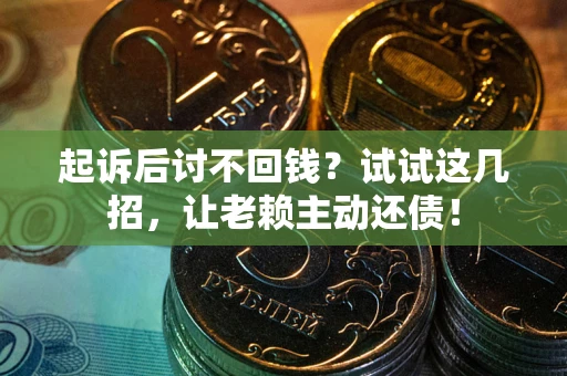 武汉起诉后讨不回钱？试试这几招，让老赖主动还债！