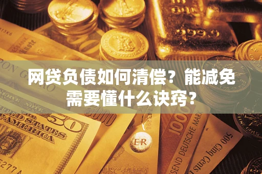 武汉网贷负债如何清偿？能减免需要懂什么诀窍？