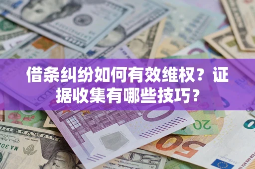 武汉借条纠纷如何有效维权？证据收集有哪些技巧？