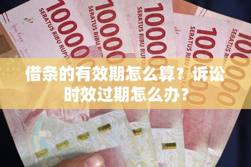 武汉借条的有效期怎么算？诉讼时效过期怎么办？