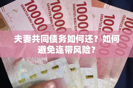 武汉夫妻共同债务如何还？如何避免连带风险？
