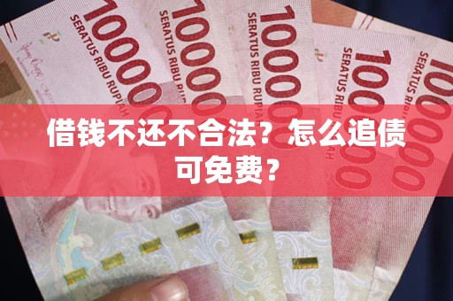 武汉借钱不还不合法？怎么追债可免费？