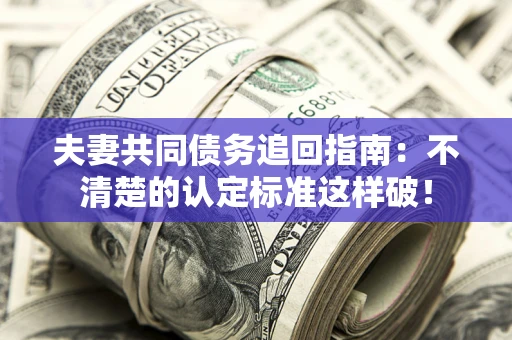武汉夫妻共同债务追回指南：不清楚的认定标准这样破！