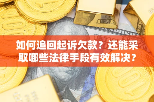 武汉如何追回起诉欠款？还能采取哪些法律手段有效解决？