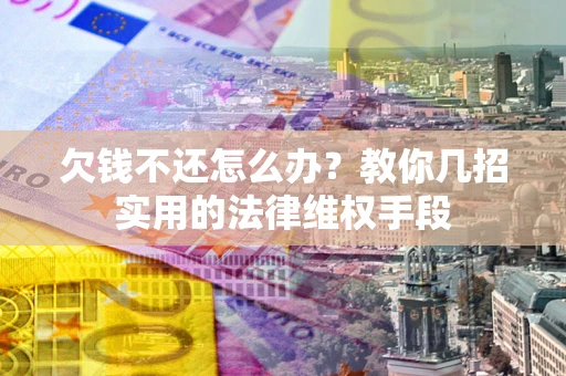 武汉欠钱不还怎么办？教你几招实用的法律维权手段