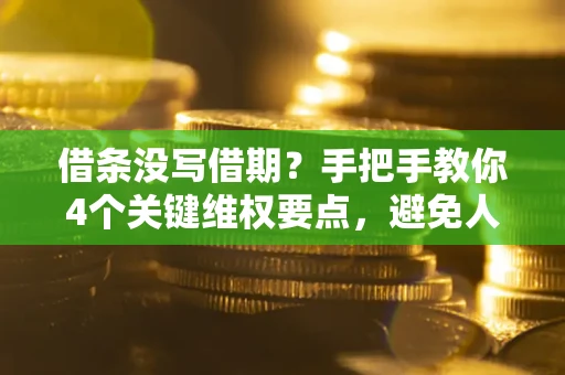 武汉借条没写借期？手把手教你4个关键维权要点，避免人财两空