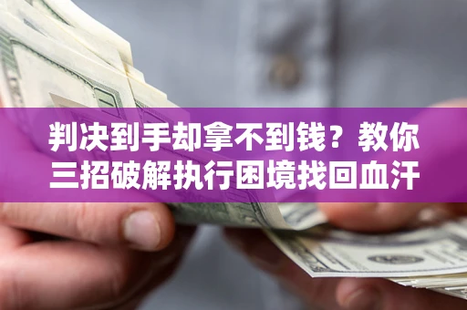 武汉判决到手却拿不到钱？教你三招破解执行困境找回血汗钱