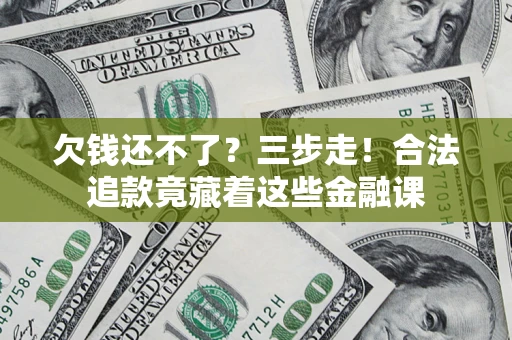 武汉欠钱还不了？三步走！合法追款竟藏着这些金融课