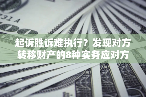 武汉起诉胜诉难执行？发现对方转移财产的8种实务应对方案