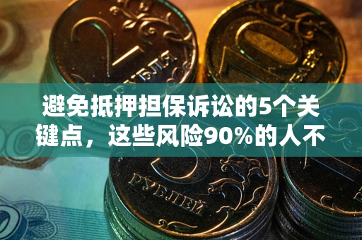 武汉避免抵押担保诉讼的5个关键点，这些风险90%的人不知道！