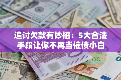 武汉追讨欠款有妙招：5大合法手段让你不再当催债小白