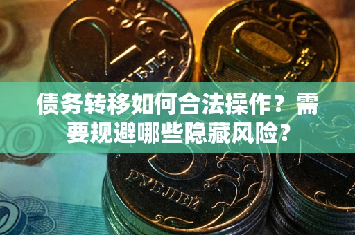 武汉债务转移如何合法操作？需要规避哪些隐藏风险？