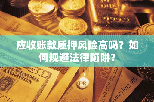 武汉应收账款质押风险高吗？如何规避法律陷阱？