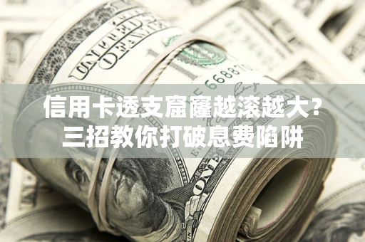武汉信用卡透支窟窿越滚越大？三招教你打破息费陷阱