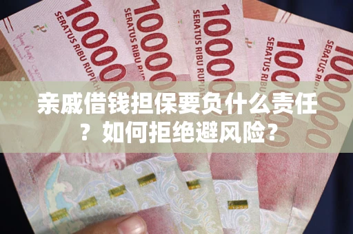 武汉亲戚借钱担保要负什么责任？如何拒绝避风险？