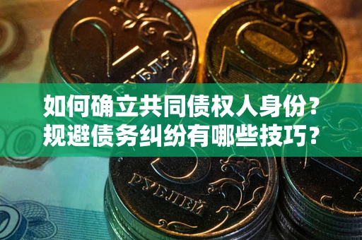 武汉如何确立共同债权人身份？规避债务纠纷有哪些技巧？