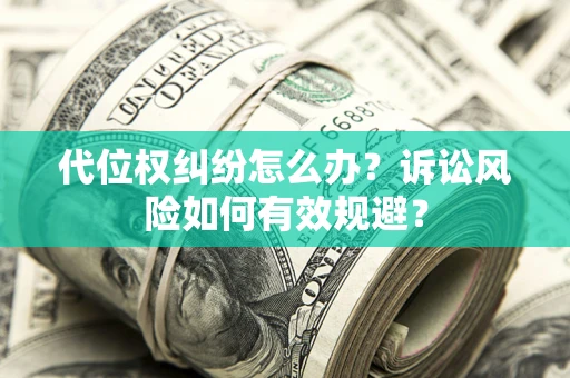 武汉代位权纠纷怎么办？诉讼风险如何有效规避？