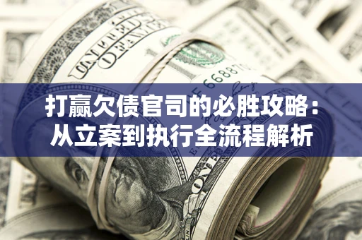武汉打赢欠债官司的必胜攻略：从立案到执行全流程解析