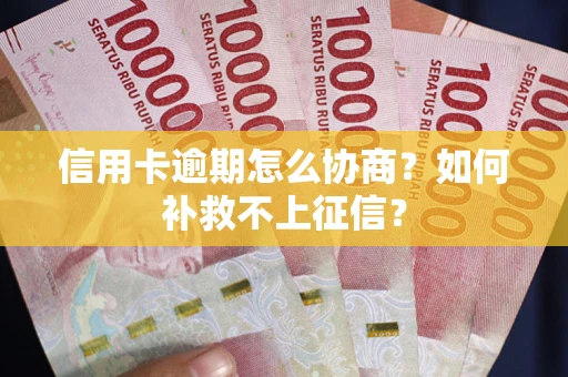 武汉信用卡逾期怎么协商？如何补救不上征信？