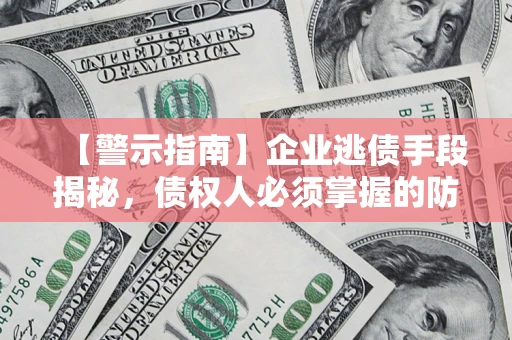 武汉【警示指南】企业逃债手段揭秘，债权人必须掌握的防坑宝典