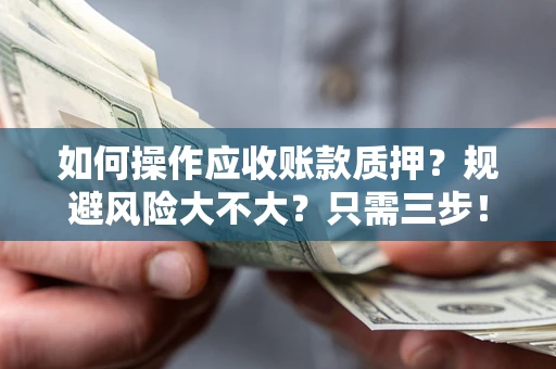 武汉如何操作应收账款质押？规避风险大不大？只需三步！