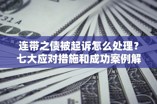 武汉连带之债被起诉怎么处理？七大应对措施和成功案例解析