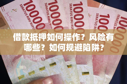 武汉借款抵押如何操作?风险有哪些?如何规避陷阱? 武汉借款抵押如何操作?风险有哪些?如何规避陷阱?