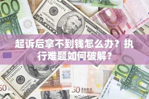 武汉起诉后拿不到钱怎么办?执行难题如何破解? 武汉起诉后拿不到钱怎么办?执行难题如何破解?