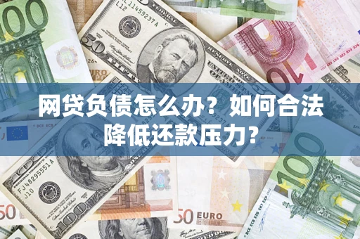 武汉网贷负债怎么办？如何合法降低还款压力？