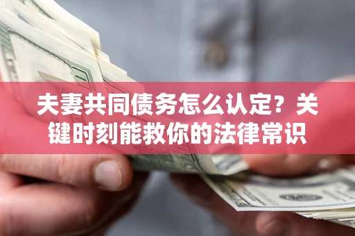 武汉夫妻共同债务怎么认定？关键时刻能救你的法律常识