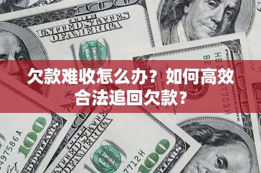 武汉欠款难收怎么办？如何高效合法追回欠款？