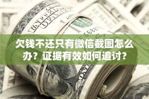 武汉欠钱不还只有微信截图怎么办？证据有效如何追讨？