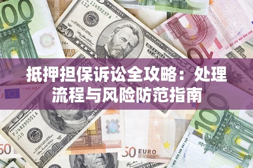 武汉抵押担保诉讼全攻略：处理流程与风险防范指南
