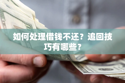 武汉如何处理借钱不还？追回技巧有哪些？