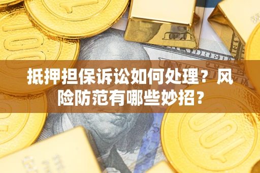 武汉抵押担保诉讼如何处理？风险防范有哪些妙招？