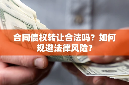 武汉合同债权转让合法吗？如何规避法律风险？