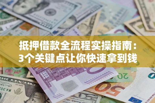 武汉抵押借款全流程实操指南：3个关键点让你快速拿到钱
