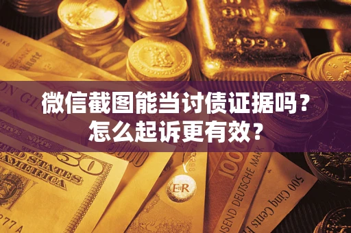 武汉微信截图能当讨债证据吗？怎么起诉更有效？