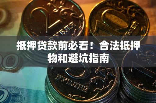 武汉抵押贷款前必看！合法抵押物和避坑指南