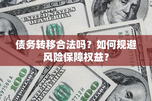 武汉债务转移合法吗？如何规避风险保障权益？