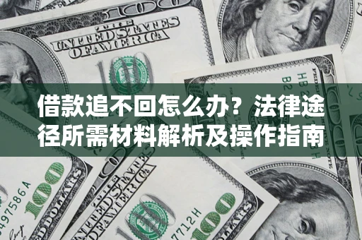 武汉借款追不回怎么办?法律途径所需材料解析及操作指南 武汉借款追不回怎么办?法律途径所需材料解析及操作指南