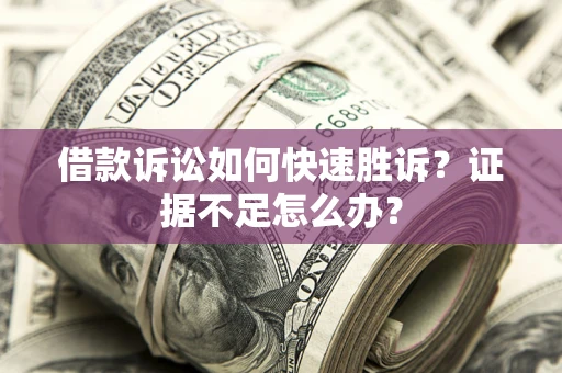武汉借款诉讼如何快速胜诉？证据不足怎么办？