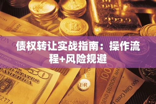 武汉债权转让实战指南：操作流程+风险规避